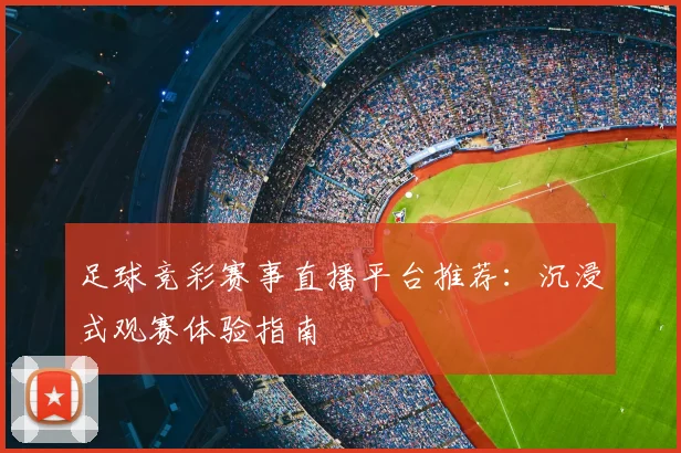 足球竞彩赛事直播平台推荐：沉浸式观赛体验指南