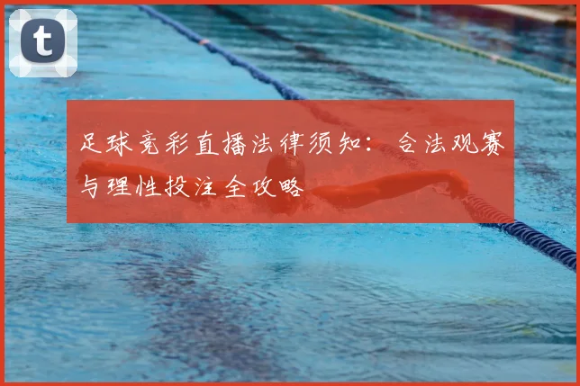 足球竞彩直播法律须知:合法观赛与理性投注全攻略