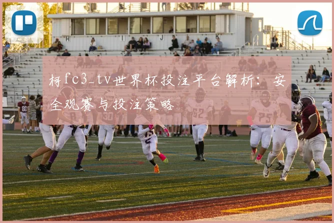 柯fc3_tv世界杯投注平台解析：安全观赛与投注策略