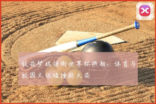 校花梦妮领衔世界杯热潮，体育与校园文化碰撞新火花