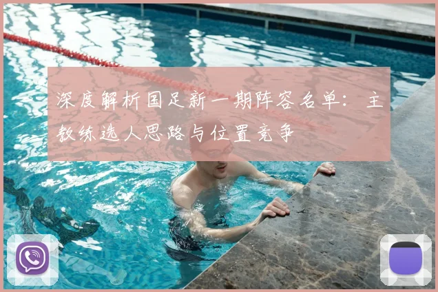 深度解析国足新一期阵容名单：主教练选人思路与位置竞争