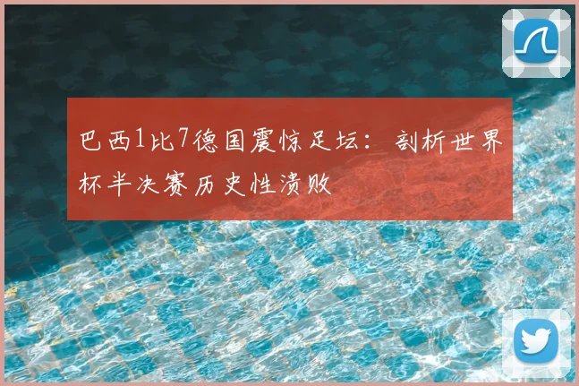 巴西1比7德国震惊足坛：剖析世界杯半决赛历史性溃败