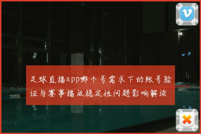 足球直播app哪个号需求下的账号验证与赛事播放稳定性问题影响解读