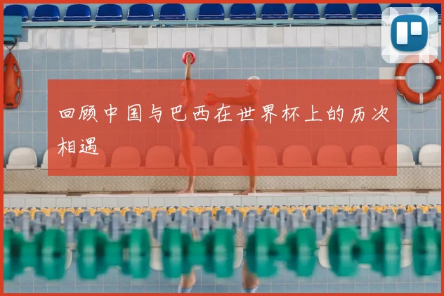 回顾中国与巴西在世界杯上的历次相遇