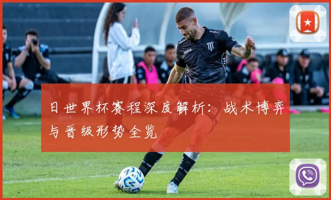 日世界杯赛程深度解析：战术博弈与晋级形势全览