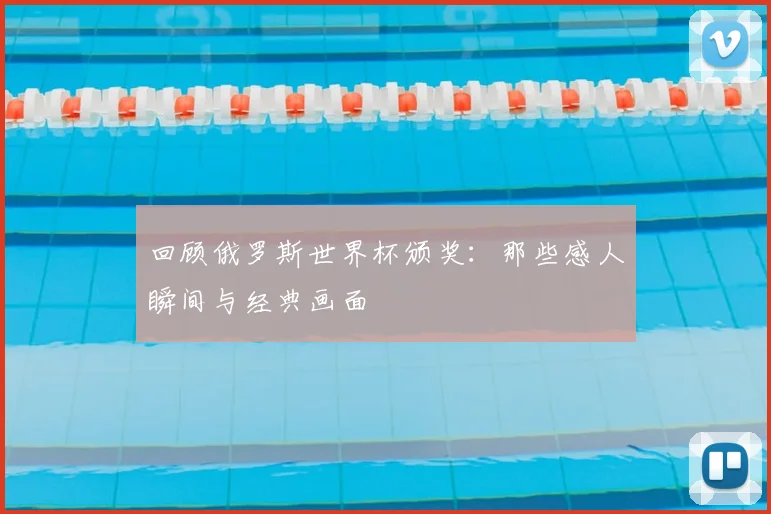 回顾俄罗斯世界杯颁奖：那些感人瞬间与经典画面