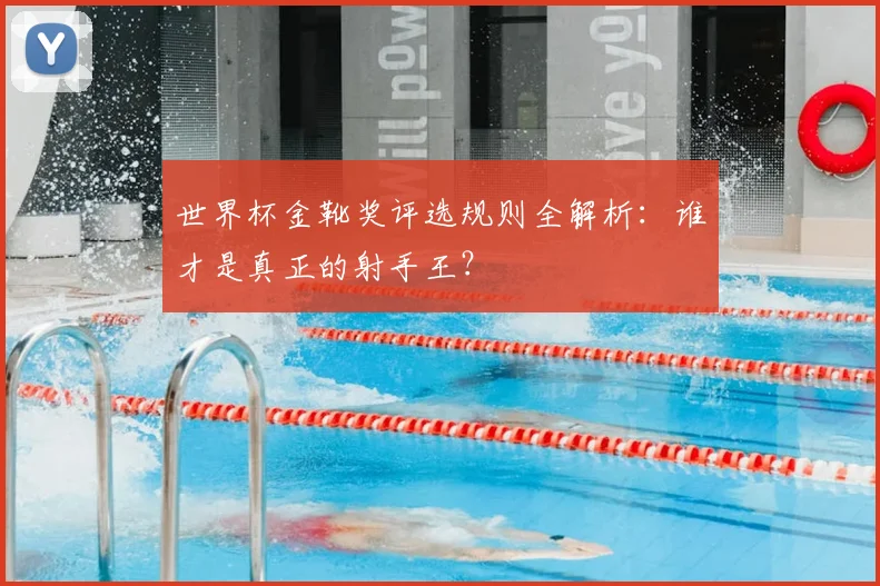 世界杯金靴奖评选规则全解析：谁才是真正的射手王？