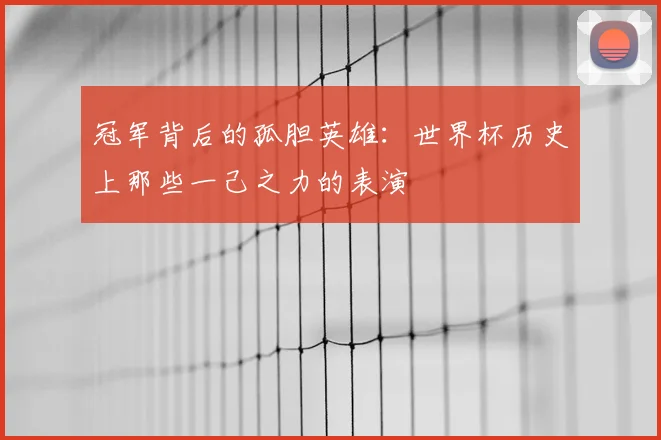 冠军背后的孤胆英雄:世界杯历史上那些一己之力的表演