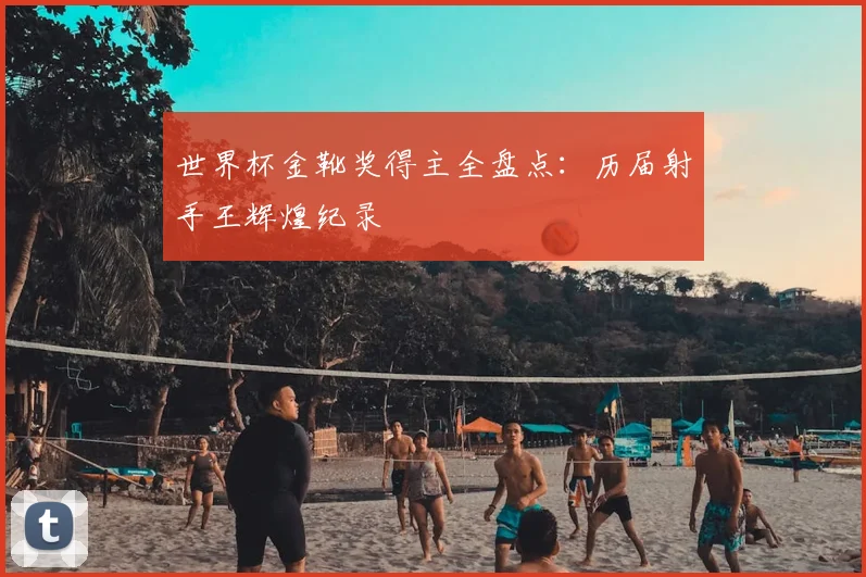 世界杯金靴奖得主全盘点：历届射手王辉煌纪录