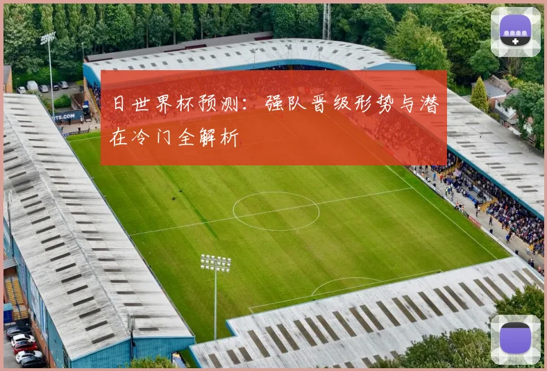 日世界杯预测：强队晋级形势与潜在冷门全解析