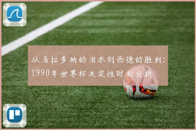 从马拉多纳的泪水到西德的胜利：1990年世界杯决定性时刻分析