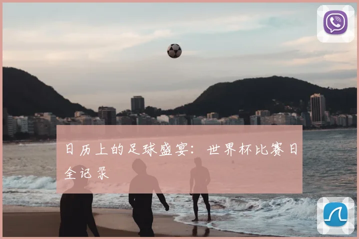 日历上的足球盛宴：世界杯比赛日全记录