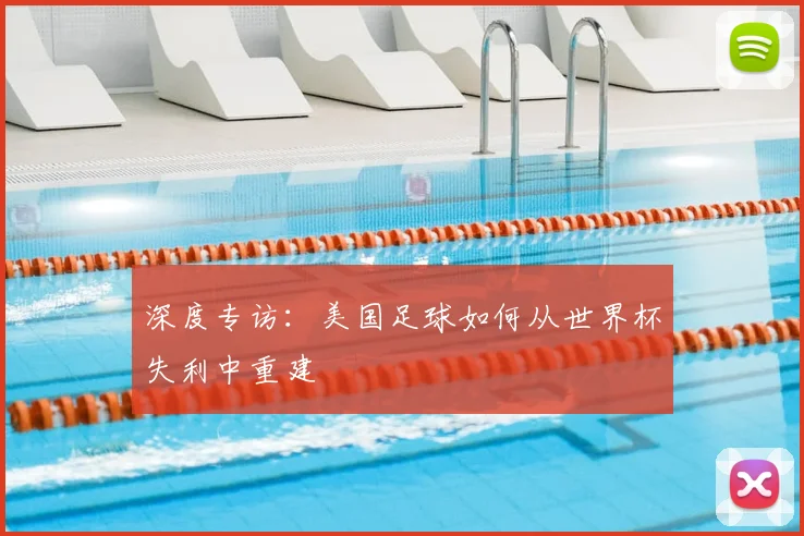 深度专访:美国足球如何从世界杯失利中重建