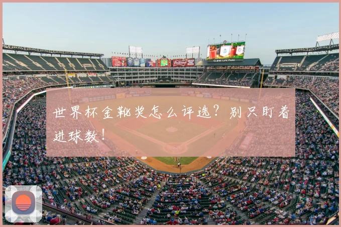 世界杯金靴奖怎么评选？别只盯着进球数！